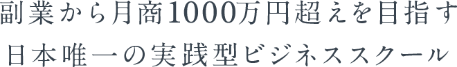 副業から月商1000万円超えを目指す
				日本唯一の実践型ビジネススクール