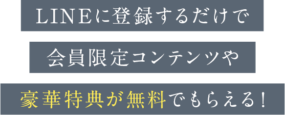 LINEに登録するだけで会員限定コンテンツや豪華特典が無料でもらえる！